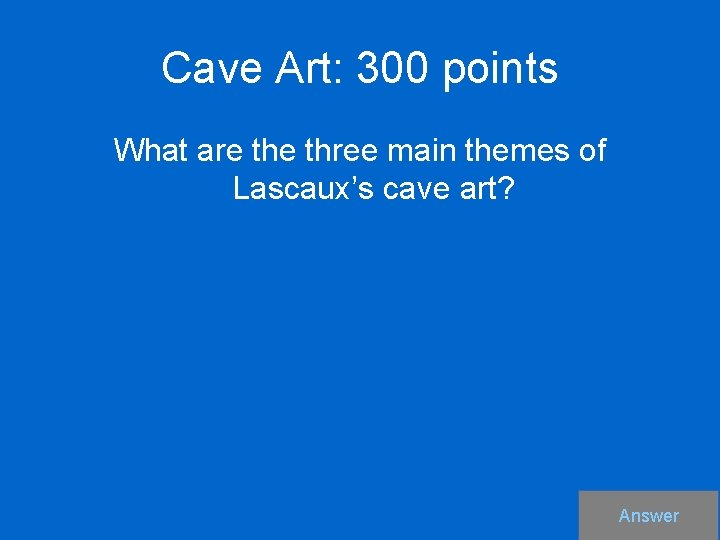 Cave Art: 300 points What are three main themes of Lascaux’s cave art? Answer