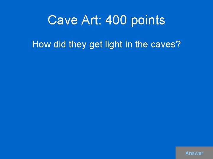 Cave Art: 400 points How did they get light in the caves? Answer 