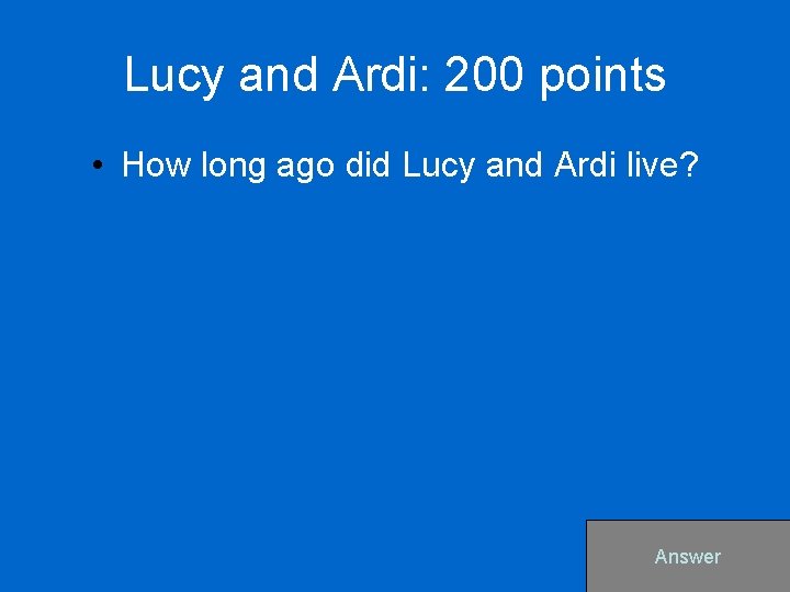 Lucy and Ardi: 200 points • How long ago did Lucy and Ardi live?