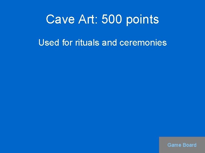 Cave Art: 500 points Used for rituals and ceremonies Game Board 