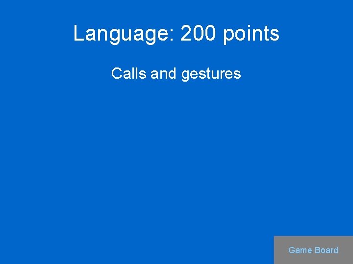 Language: 200 points Calls and gestures Game Board 