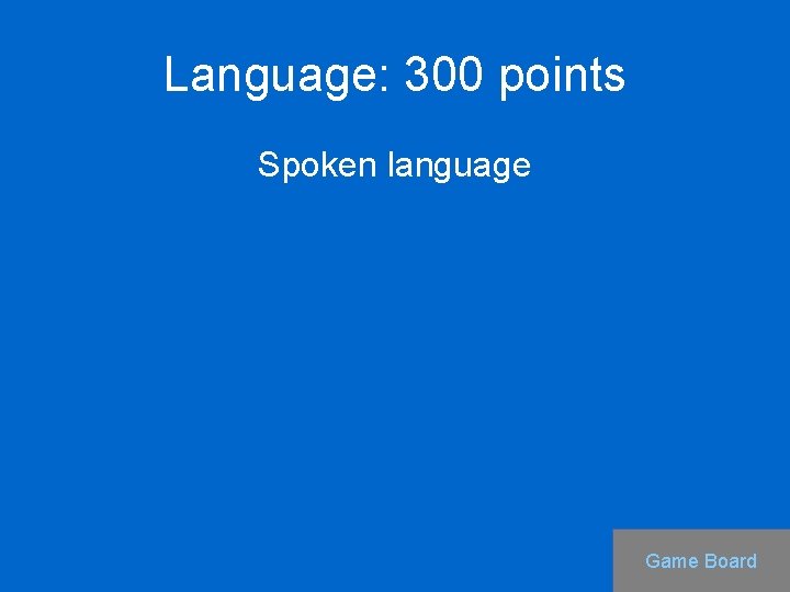 Language: 300 points Spoken language Game Board 