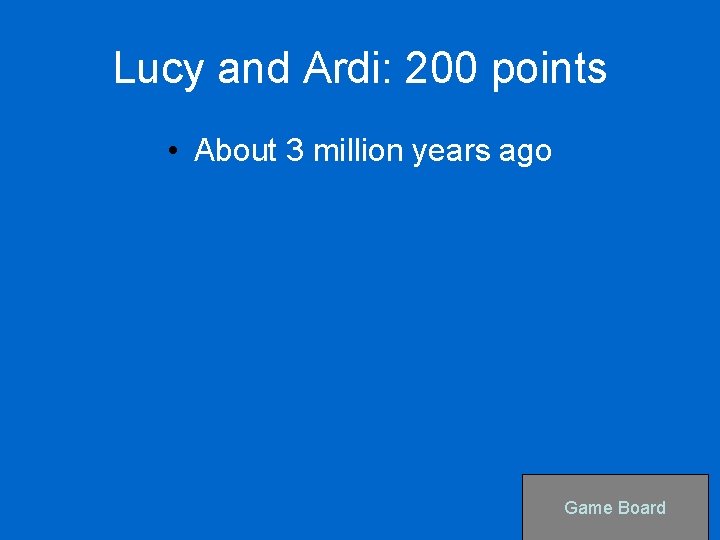 Lucy and Ardi: 200 points • About 3 million years ago Game Board 