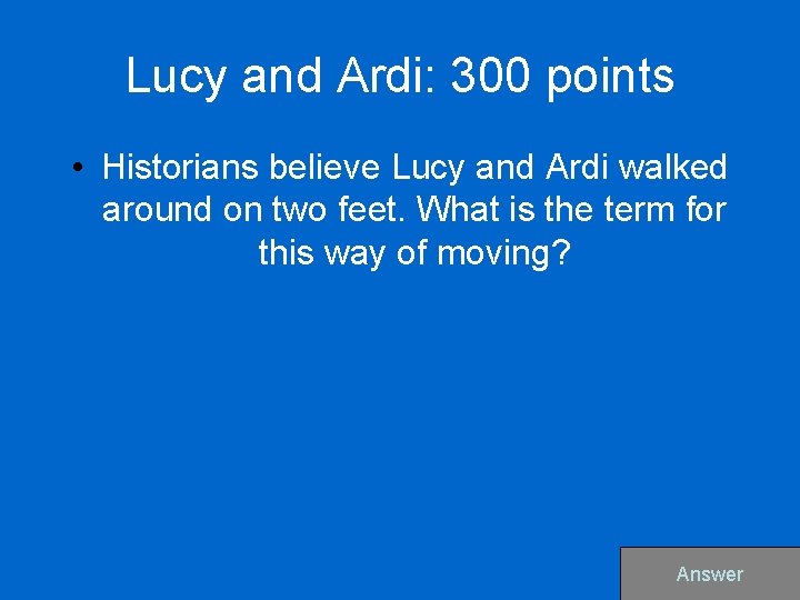 Lucy and Ardi: 300 points • Historians believe Lucy and Ardi walked around on