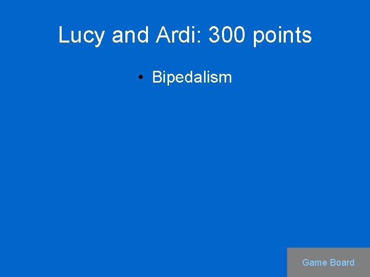 Lucy and Ardi: 300 points • Bipedalism Game Board 