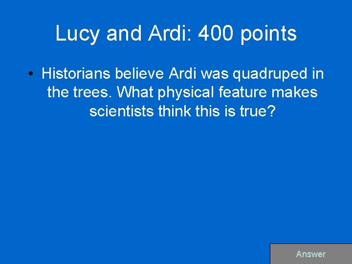 Lucy and Ardi: 400 points • Historians believe Ardi was quadruped in the trees.