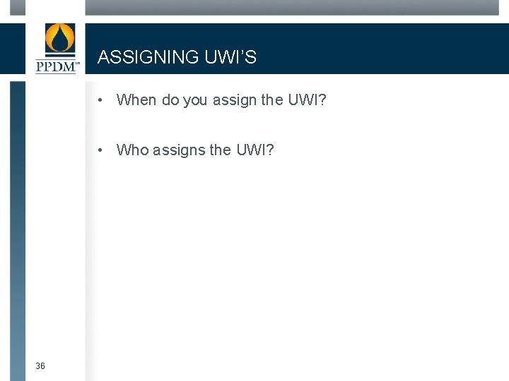 ASSIGNING UWI’S • When do you assign the UWI? • Who assigns the UWI?