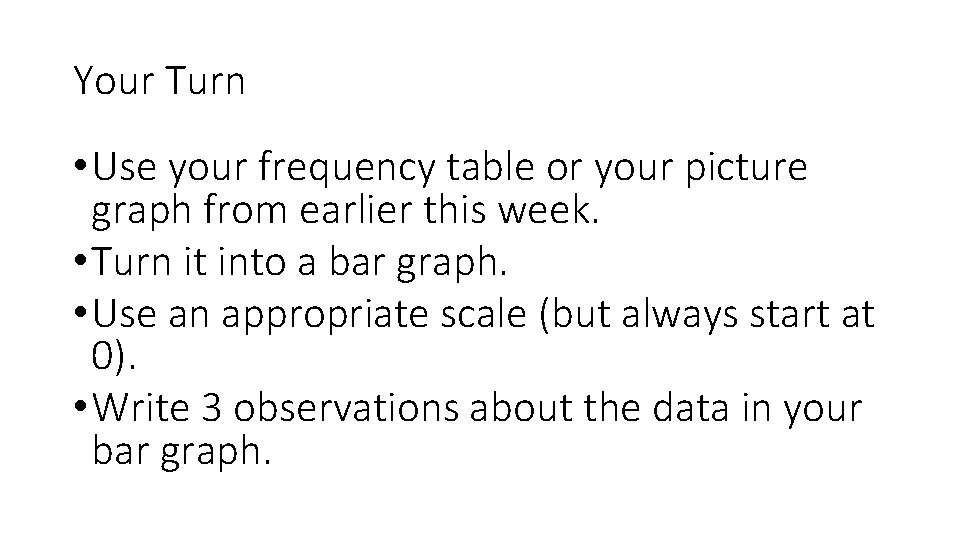 Your Turn • Use your frequency table or your picture graph from earlier this