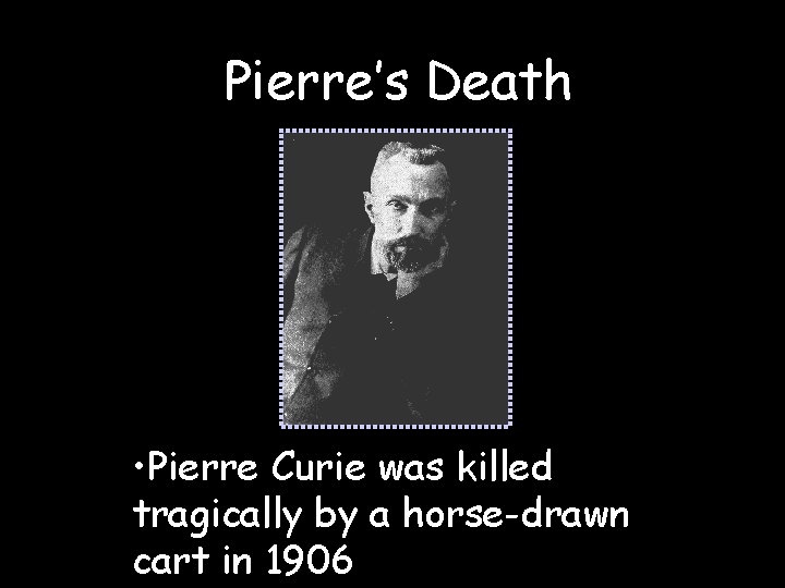 Pierre’s Death • Pierre Curie was killed tragically by a horse-drawn cart in 1906