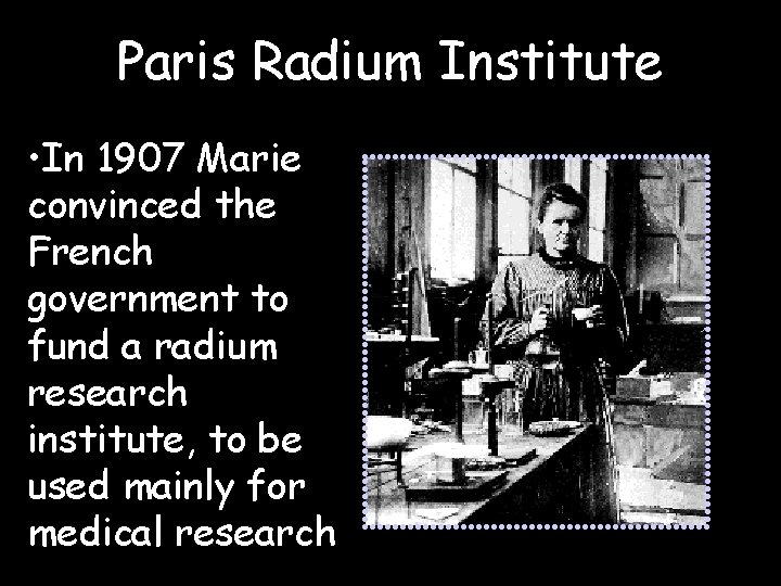 Paris Radium Institute • In 1907 Marie convinced the French government to fund a