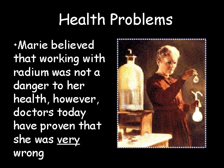 Health Problems • Marie believed that working with radium was not a danger to