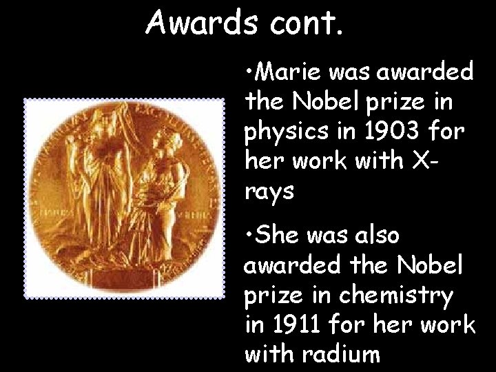 Awards cont. • Marie was awarded the Nobel prize in physics in 1903 for