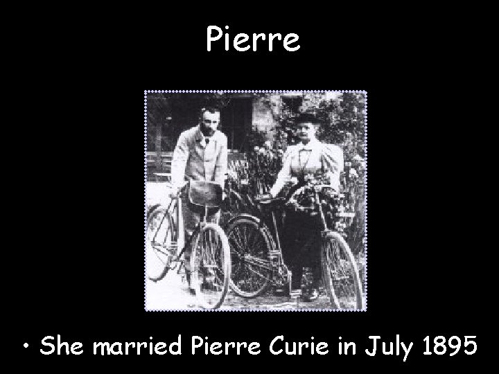 Pierre • She married Pierre Curie in July 1895 