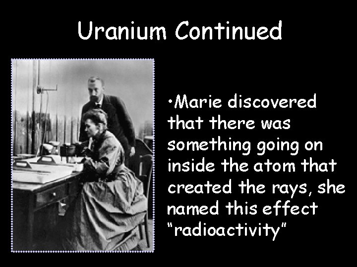 Uranium Continued • Marie discovered that there was something going on inside the atom