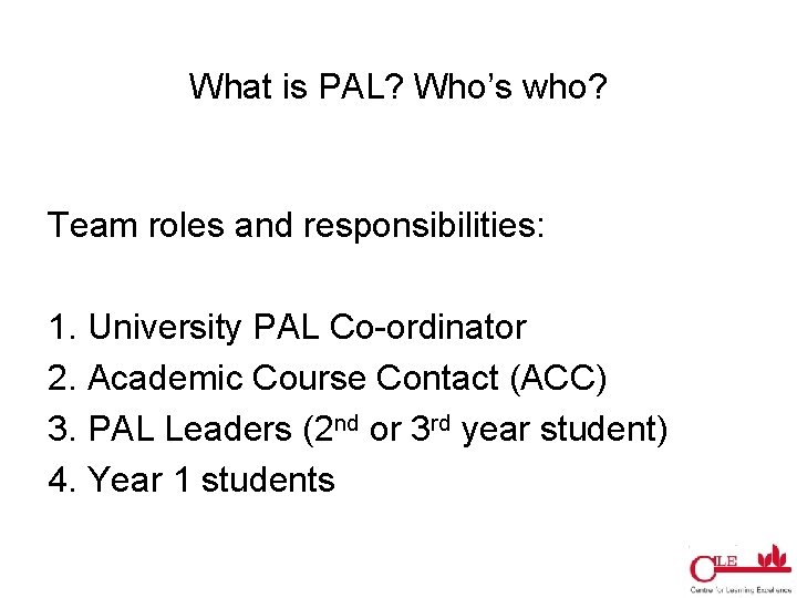 What is PAL? Who’s who? Team roles and responsibilities: 1. University PAL Co-ordinator 2.