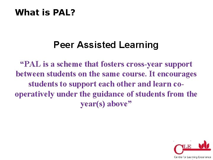 What is PAL? Peer Assisted Learning “PAL is a scheme that fosters cross-year support
