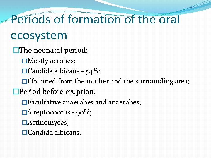 Periods of formation of the oral ecosystem �The neonatal period: �Mostly aerobes; �Candida albicans