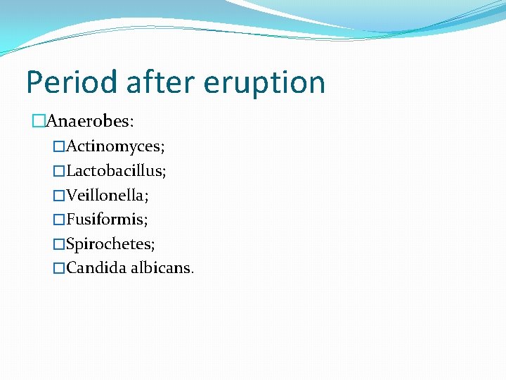 Period after eruption �Anaerobes: �Actinomyces; �Lactobacillus; �Veillonella; �Fusiformis; �Spirochetes; �Candida albicans. 