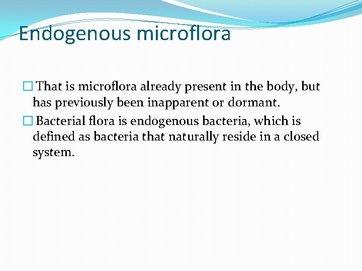 Endogenous microflora � That is microflora already present in the body, but has previously