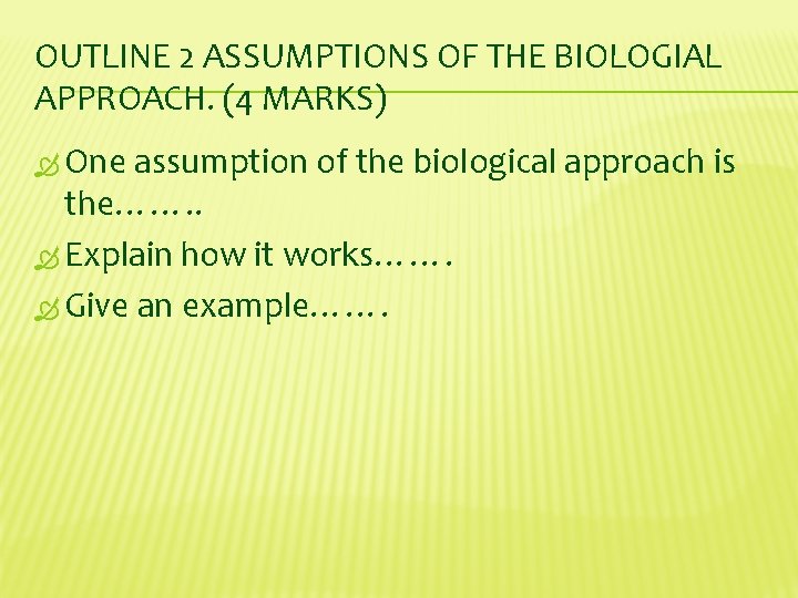 OUTLINE 2 ASSUMPTIONS OF THE BIOLOGIAL APPROACH. (4 MARKS) One assumption of the biological