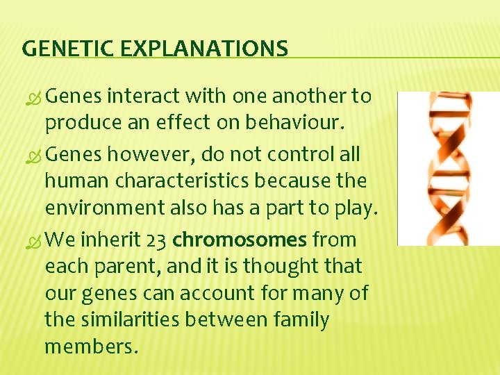 GENETIC EXPLANATIONS Genes interact with one another to produce an effect on behaviour. Genes
