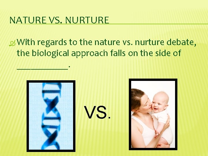 NATURE VS. NURTURE With regards to the nature vs. nurture debate, the biological approach