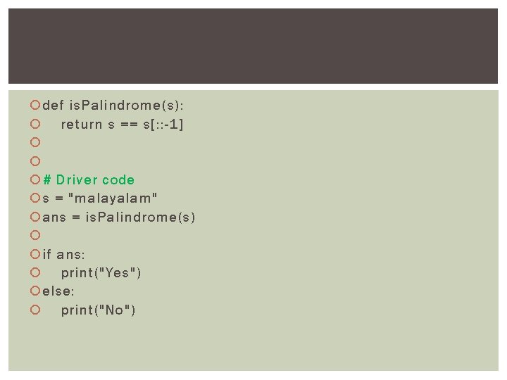  def is. Palindrome(s): return s == s[: : -1] # Driver code s