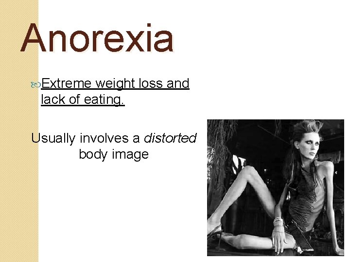 Anorexia Extreme weight loss and lack of eating. Usually involves a distorted body image