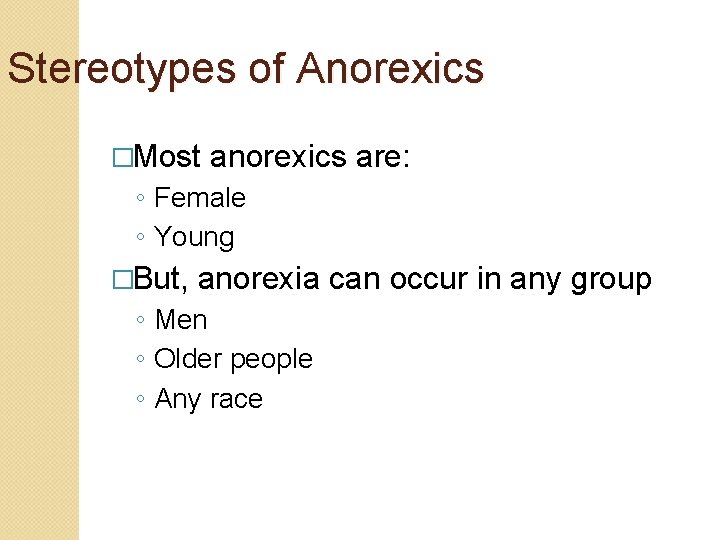 Stereotypes of Anorexics �Most anorexics are: ◦ Female ◦ Young �But, anorexia can occur