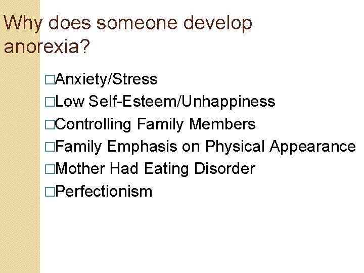 Why does someone develop anorexia? �Anxiety/Stress �Low Self-Esteem/Unhappiness �Controlling Family Members �Family Emphasis on