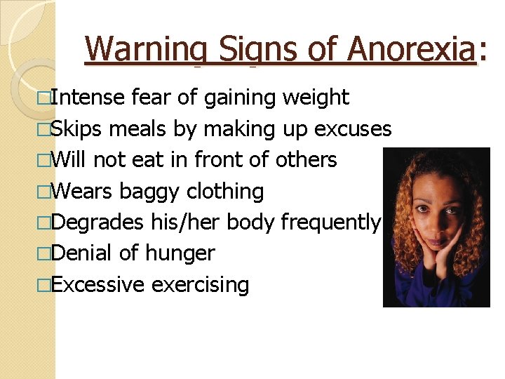 Warning Signs of Anorexia: �Intense fear of gaining weight �Skips meals by making up