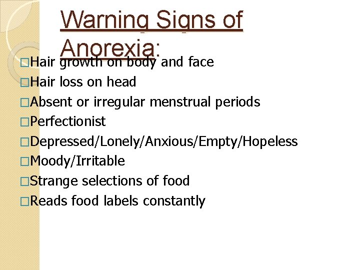 Warning Signs of Anorexia : �Hair growth on body and face �Hair loss on