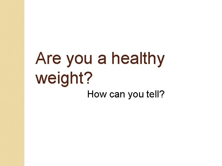 Are you a healthy weight? How can you tell? 