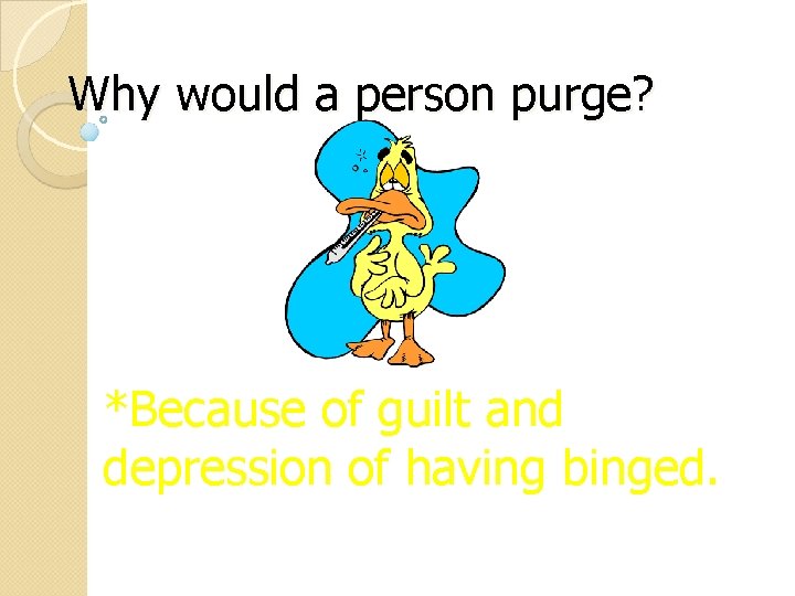 Why would a person purge? *Because of guilt and depression of having binged. 