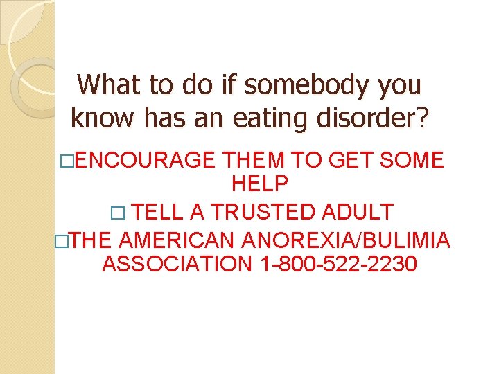 What to do if somebody you know has an eating disorder? �ENCOURAGE THEM TO