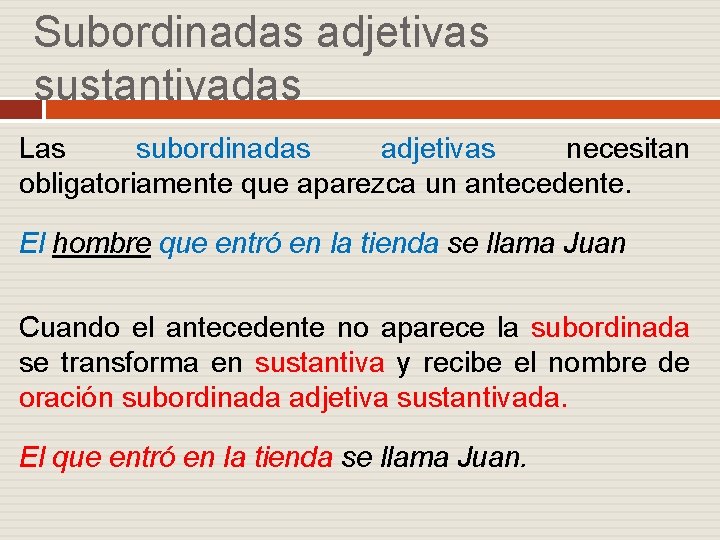 Subordinadas adjetivas sustantivadas Las subordinadas adjetivas necesitan obligatoriamente que aparezca un antecedente. El hombre