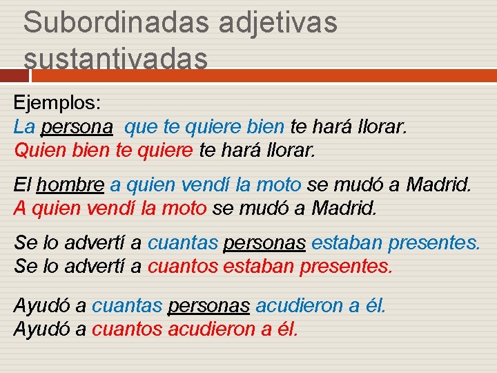 Subordinadas adjetivas sustantivadas Ejemplos: La persona que te quiere bien te hará llorar. Quien