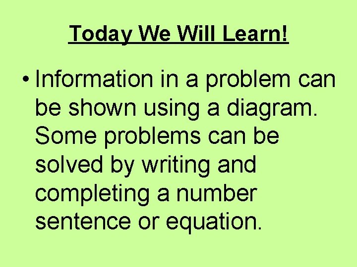Today We Will Learn! • Information in a problem can be shown using a
