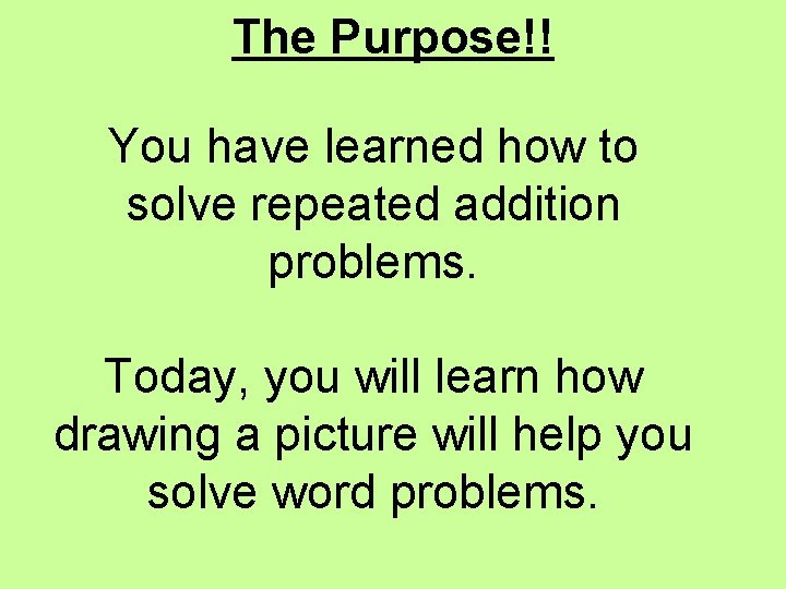 The Purpose!! You have learned how to solve repeated addition problems. Today, you will