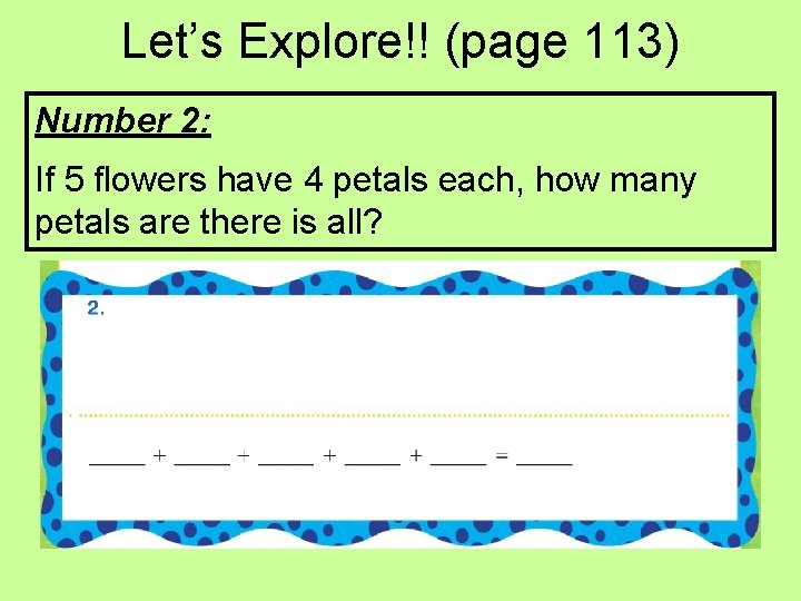 Let’s Explore!! (page 113) Number 2: If 5 flowers have 4 petals each, how