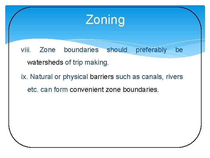 Zoning viii. Zone boundaries should preferably be watersheds of trip making. ix. Natural or