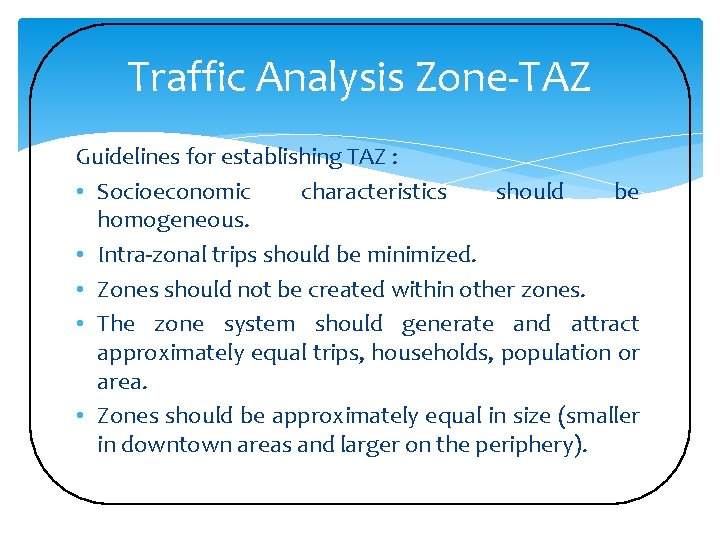 Traffic Analysis Zone-TAZ Guidelines for establishing TAZ : • Socioeconomic characteristics should be homogeneous.