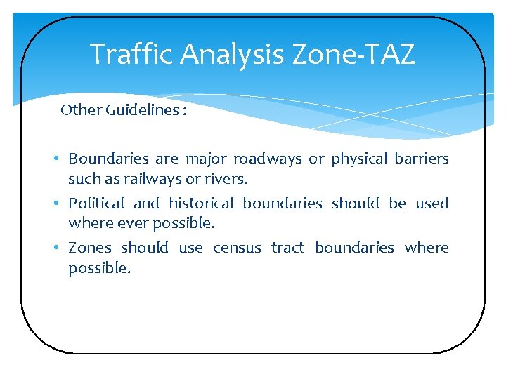 Traffic Analysis Zone-TAZ Other Guidelines : • Boundaries are major roadways or physical barriers