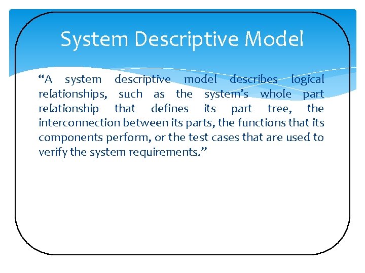 System Descriptive Model “A system descriptive model describes logical relationships, such as the system’s