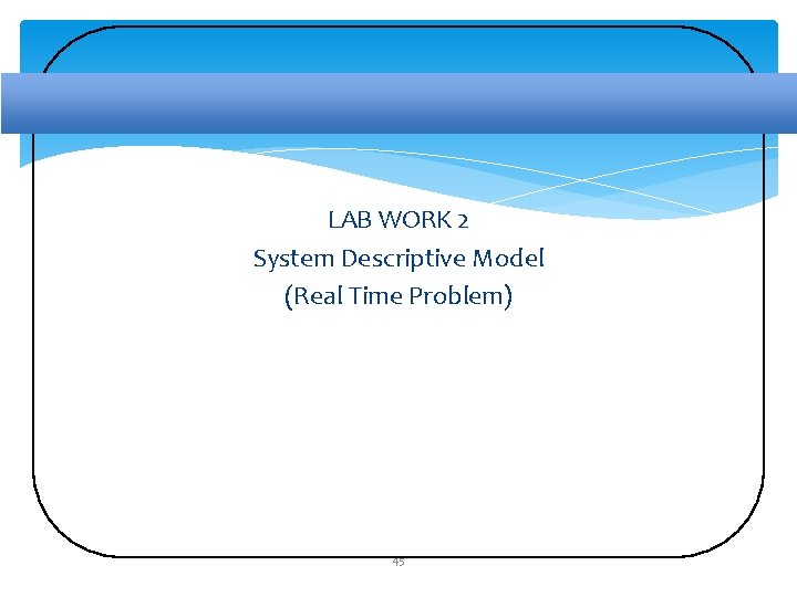 LAB WORK 2 System Descriptive Model (Real Time Problem) 45 