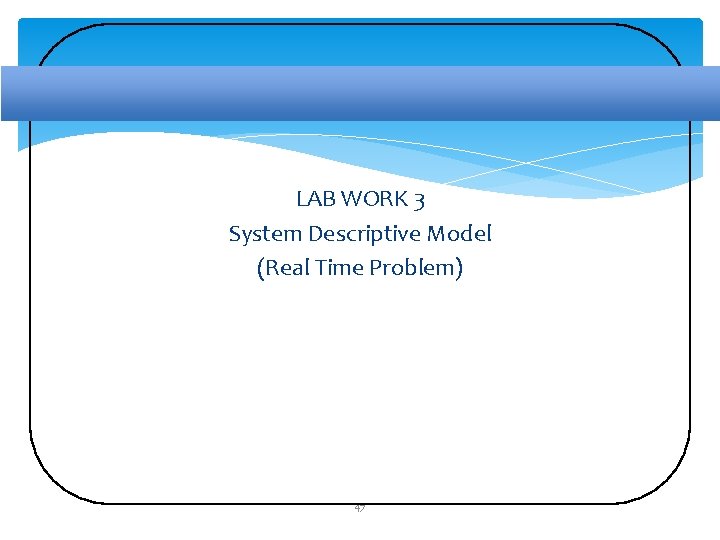 LAB WORK 3 System Descriptive Model (Real Time Problem) 47 