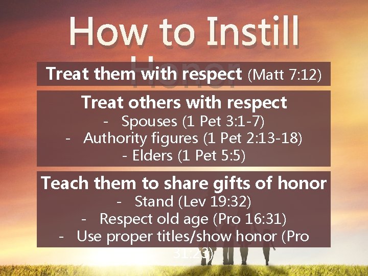 How to Instill Treat them with respect Honor (Matt 7: 12) Treat others with