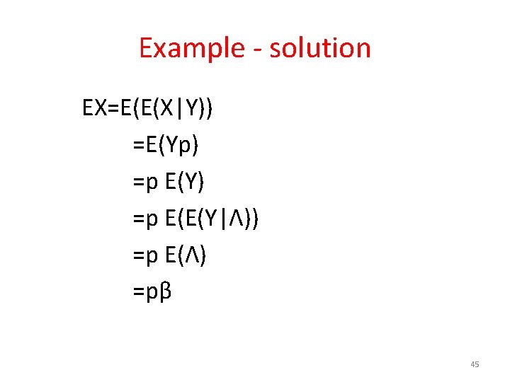 Example - solution EX=E(E(X|Y)) =E(Yp) =p E(Y) =p E(E(Y|Λ)) =p E(Λ) =pβ 45 