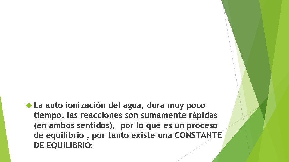  La auto ionización del agua, dura muy poco tiempo, las reacciones son sumamente