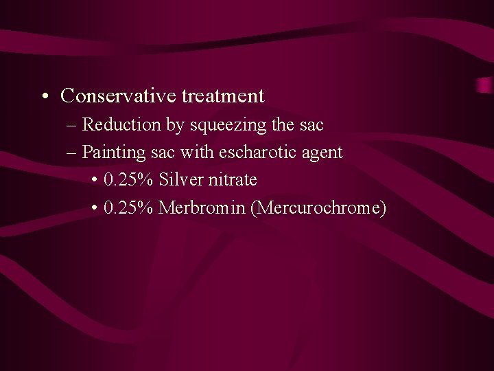  • Conservative treatment – Reduction by squeezing the sac – Painting sac with